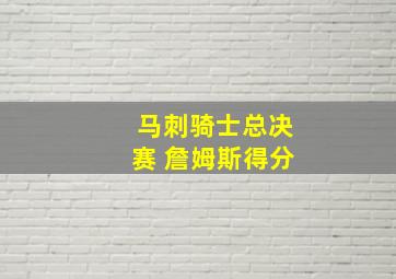 马刺骑士总决赛 詹姆斯得分